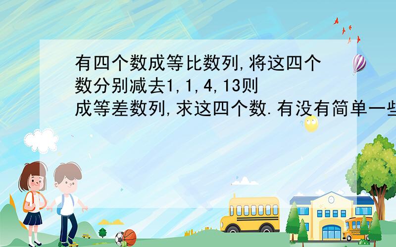 有四个数成等比数列,将这四个数分别减去1,1,4,13则成等差数列,求这四个数.有没有简单一些的方法?