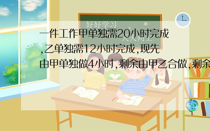 一件工作甲单独需20小时完成,乙单独需12小时完成,现先由甲单独做4小时,剩余由甲乙合做,剩余需几小时完成?