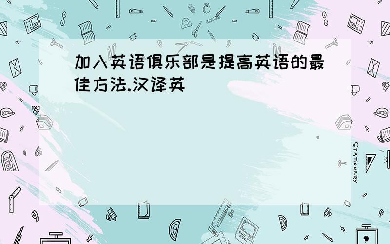 加入英语俱乐部是提高英语的最佳方法.汉译英