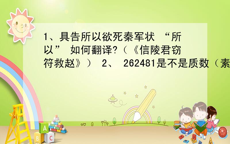 1、具告所以欲死秦军状 “所以” 如何翻译?（《信陵君窃符救赵》） 2、 262481是不是质数（素数）?