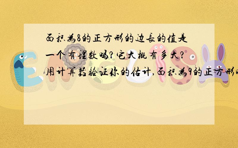 面积为8的正方形的边长的值是一个有理数吗?它大概有多大?用计算器验证你的估计,面积为9的正方形呢?