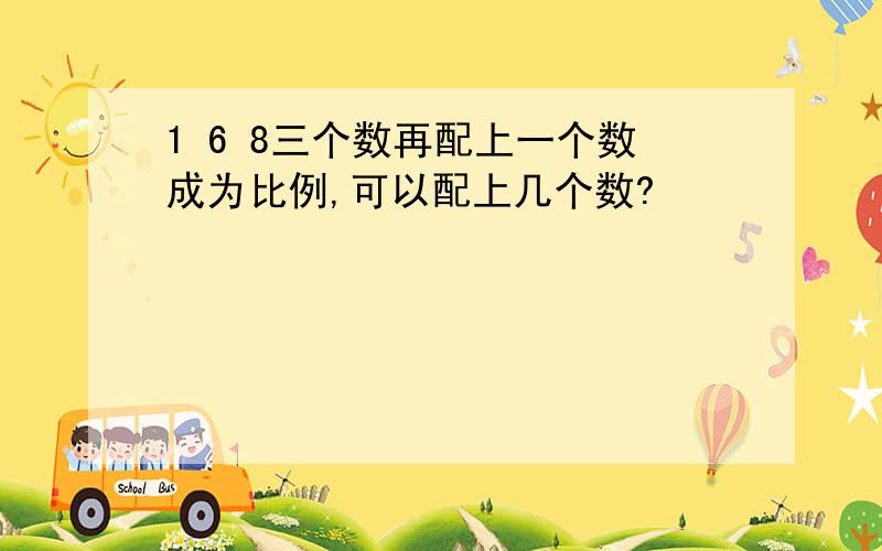 1 6 8三个数再配上一个数成为比例,可以配上几个数?