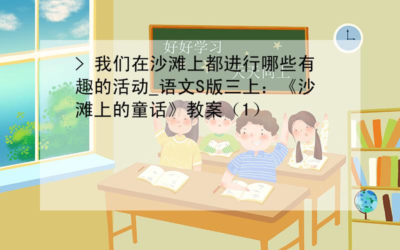 > 我们在沙滩上都进行哪些有趣的活动_语文S版三上：《沙滩上的童话》教案（1）