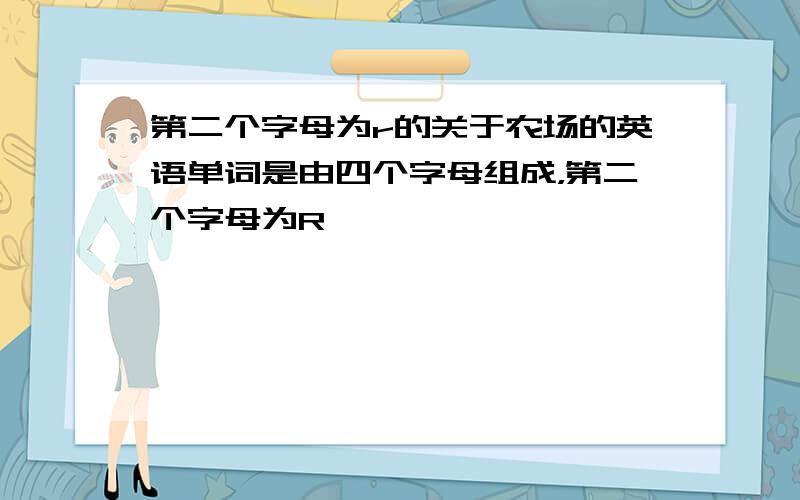 第二个字母为r的关于农场的英语单词是由四个字母组成，第二个字母为R