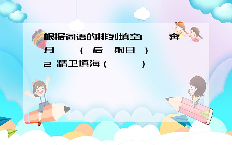 根据词语的排列填空1 嫦娥奔月    （ 后羿射日 ） 2 精卫填海（     ）