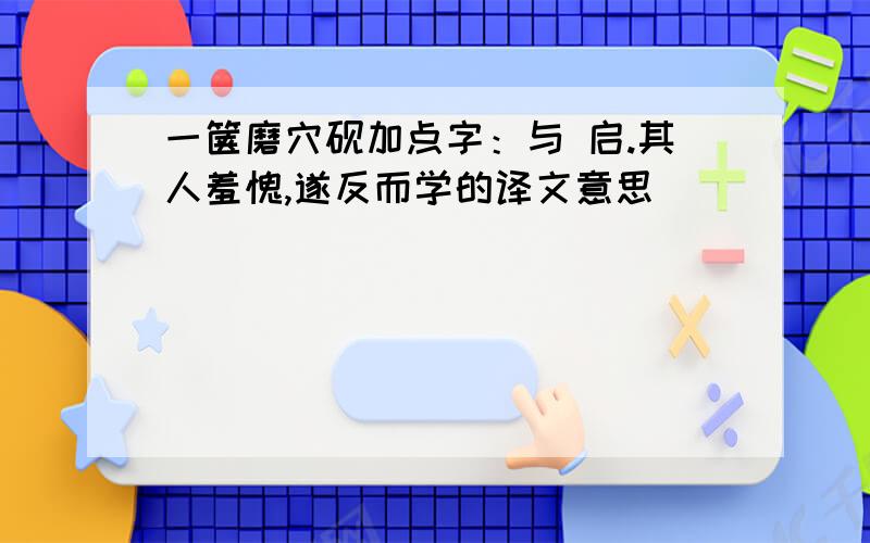 一箧磨穴砚加点字：与 启.其人羞愧,遂反而学的译文意思