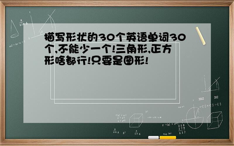 描写形状的30个英语单词30个,不能少一个!三角形,正方形啥都行!只要是图形!