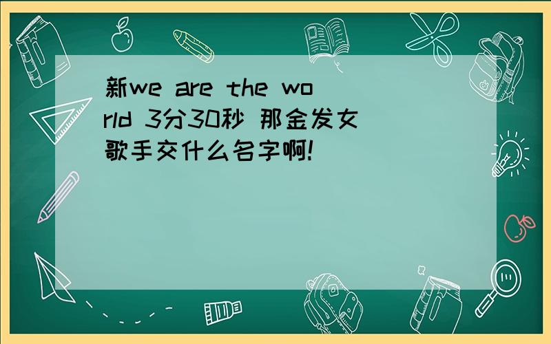 新we are the world 3分30秒 那金发女歌手交什么名字啊!