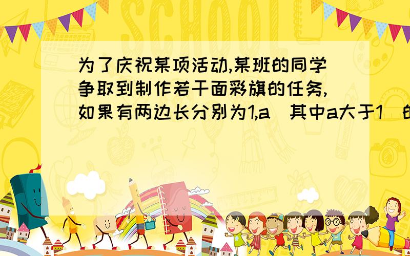 为了庆祝某项活动,某班的同学争取到制作若干面彩旗的任务,如果有两边长分别为1,a（其中a大于1）的一块绸布,要将他剪裁出三面矩形彩旗（面料没有剩余）,使每面彩旗的长和宽之比和原绸