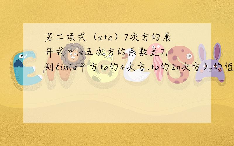 若二项式（x+a）7次方的展开式中,x五次方的系数是7,则lim(a平方+a的4次方.+a的2n次方）的值