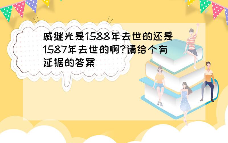 戚继光是1588年去世的还是1587年去世的啊?请给个有证据的答案