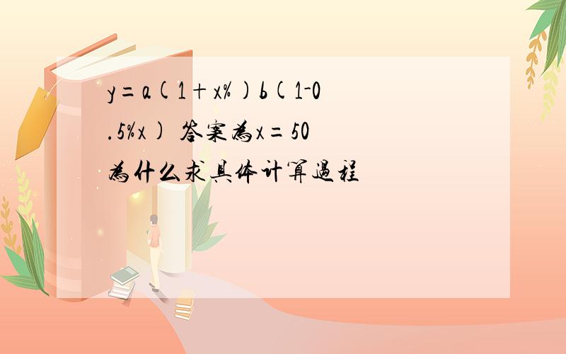 y=a(1+x%)b(1-0.5%x) 答案为x=50 为什么求具体计算过程