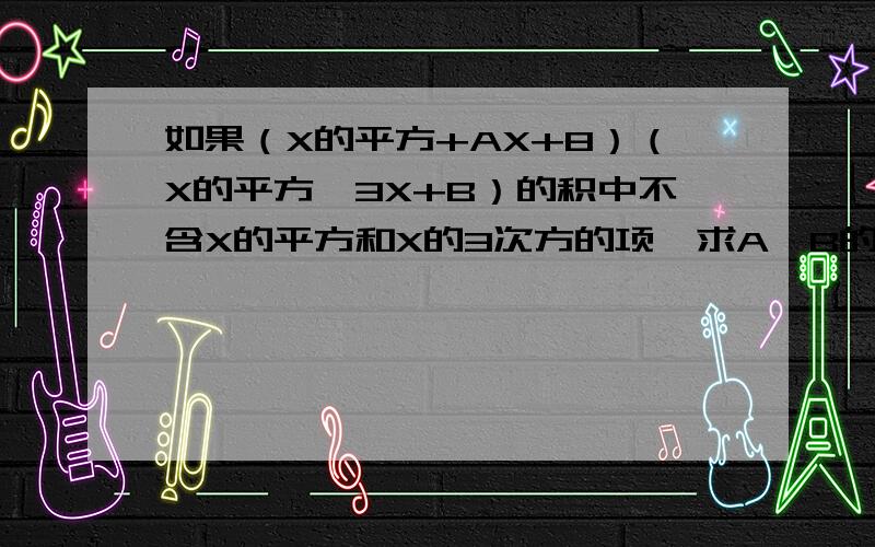 如果（X的平方+AX+8）（X的平方—3X+B）的积中不含X的平方和X的3次方的项,求A,B的值