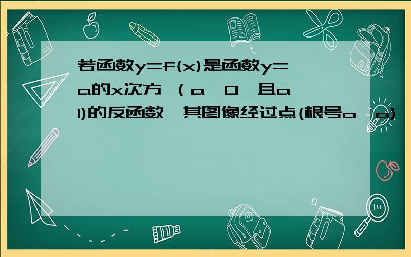 若函数y=f(x)是函数y=a的x次方 （a>0,且a≠1)的反函数,其图像经过点(根号a,a),则f(x)=很着急,