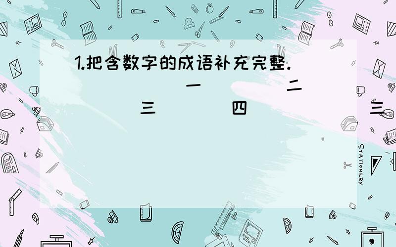 1.把含数字的成语补充完整.（）（）（）一 （）（）二（） （）三（）（）四（）（）（） 三（）六（） 五（）十（） 七（）八（） 千（）百（） 千（）万（） 2.成语之最.最快的话：