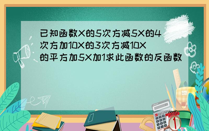 已知函数X的5次方减5X的4次方加10X的3次方减10X的平方加5X加1求此函数的反函数