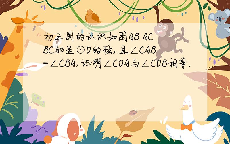 初三圆的认识如图AB AC BC都是⊙O的弦,且∠CAB=∠CBA,证明∠COA与∠COB相等.