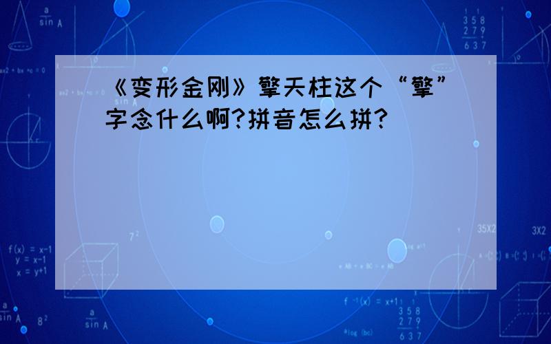 《变形金刚》擎天柱这个“擎”字念什么啊?拼音怎么拼?