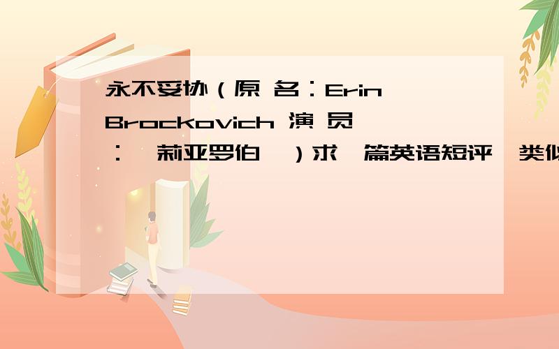 永不妥协（原 名：Erin Brockovich 演 员：茱莉亚罗伯兹）求一篇英语短评,类似于观后感,150-200字,要英语的