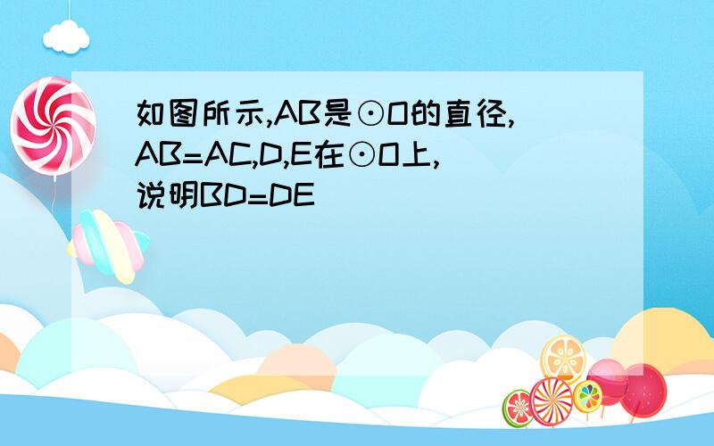 如图所示,AB是⊙O的直径,AB=AC,D,E在⊙O上,说明BD=DE