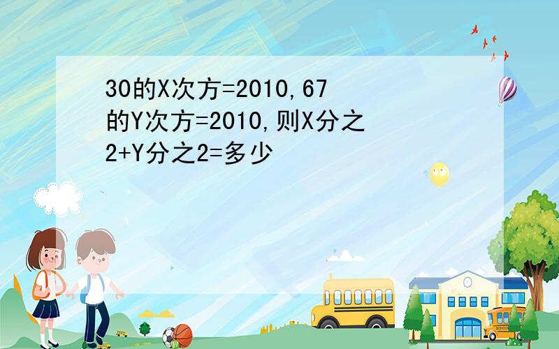 30的X次方=2010,67的Y次方=2010,则X分之2+Y分之2=多少