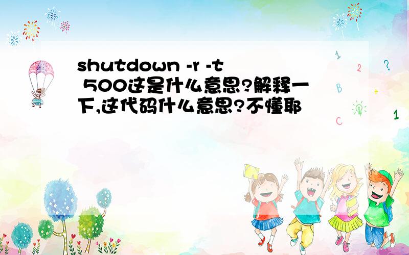 shutdown -r -t 500这是什么意思?解释一下,这代码什么意思?不懂耶