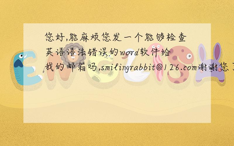 您好,能麻烦您发一个能够检查英语语法错误的word软件给我的邮箱吗,smilingrabbit@126.com谢谢您了