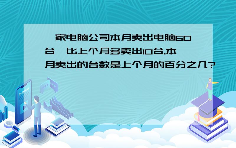 一家电脑公司本月卖出电脑60台,比上个月多卖出10台.本月卖出的台数是上个月的百分之几?