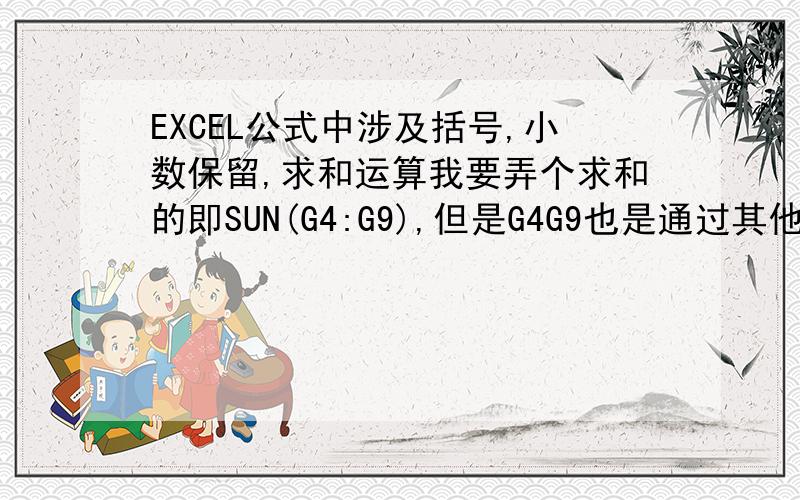 EXCEL公式中涉及括号,小数保留,求和运算我要弄个求和的即SUN(G4:G9),但是G4G9也是通过其他公式算出来的后面有无数位小数,我要保留两位计算即SUN(ROUND(G4,2):ROUND(G9,2)),这个公式如何表达才是正确