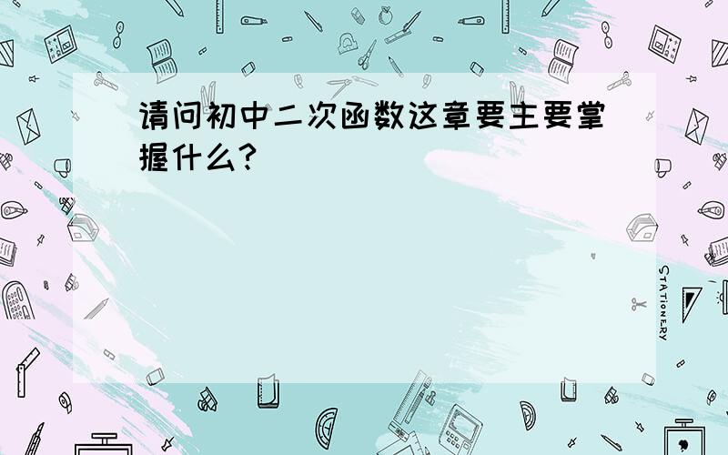 请问初中二次函数这章要主要掌握什么?