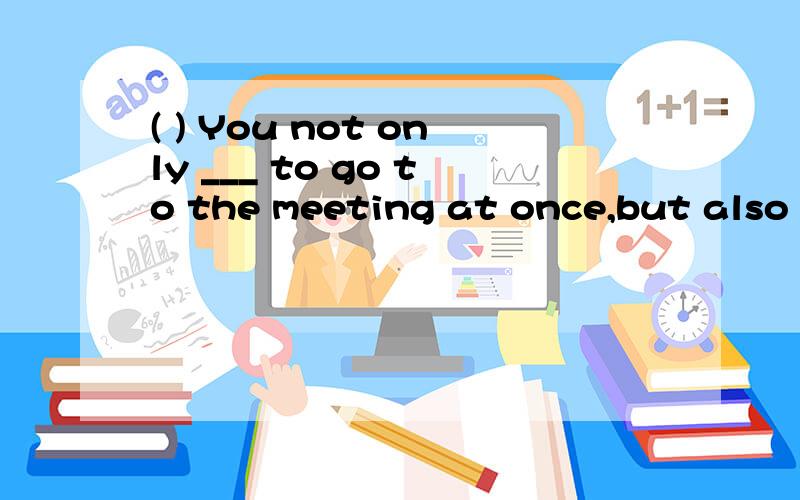 ( ) You not only ___ to go to the meeting at once,but also to give a report in English.A are asked B asks C was asked D asked