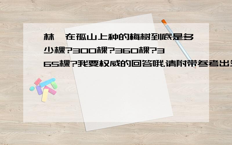 林逋在孤山上种的梅树到底是多少棵?300棵?360棵?365棵?我要权威的回答哦.请附带参考出处。