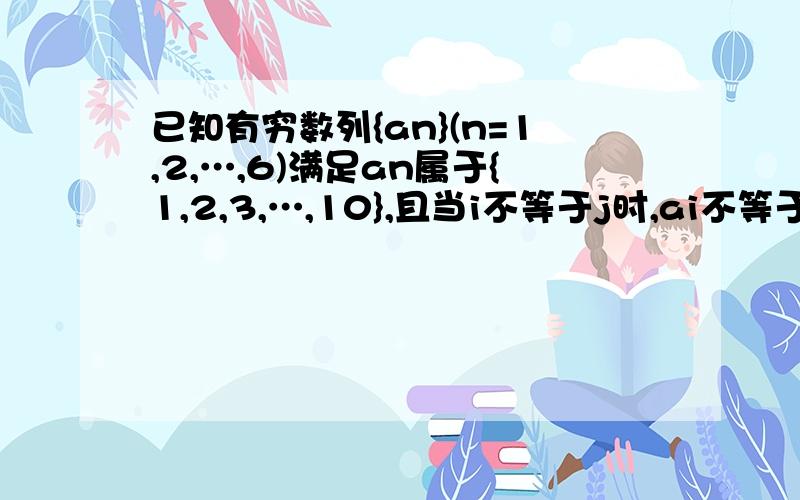 已知有穷数列{an}(n=1,2,…,6)满足an属于{1,2,3,…,10},且当i不等于j时,ai不等于aj若a1>a2>a3,a4