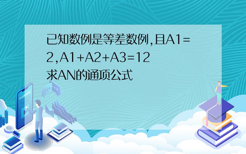 已知数例是等差数例,且A1=2,A1+A2+A3=12 求AN的通项公式