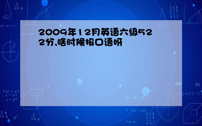 2009年12月英语六级522分,啥时候报口语呀