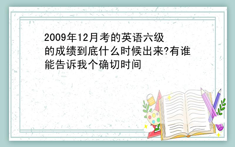 2009年12月考的英语六级的成绩到底什么时候出来?有谁能告诉我个确切时间