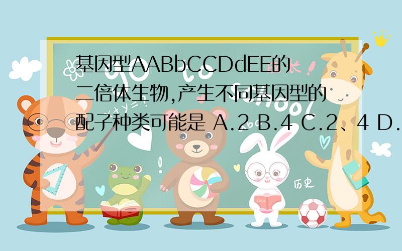 基因型AABbCCDdEE的二倍体生物,产生不同基因型的配子种类可能是 A.2 B.4 C.2、4 D.4、8、16