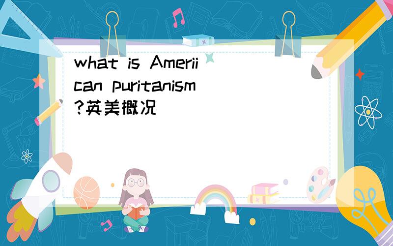 what is Ameriican puritanism?英美概况