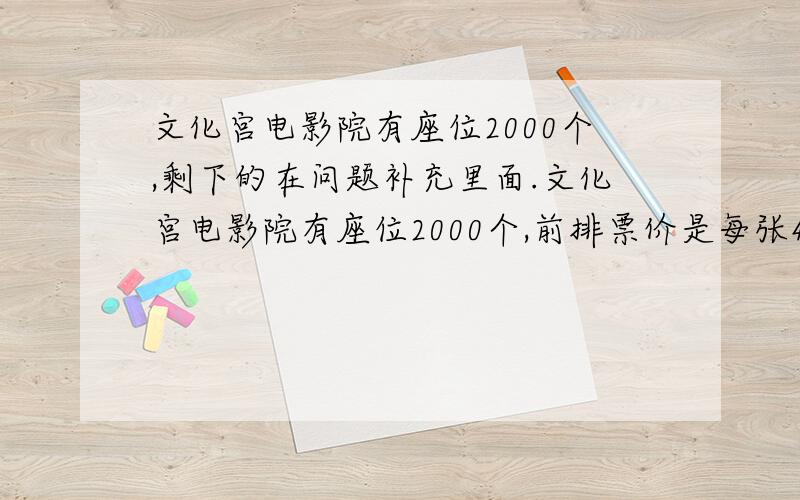 文化宫电影院有座位2000个,剩下的在问题补充里面.文化宫电影院有座位2000个,前排票价是每张4角,后排票价是每张2角5分.已知前排票价比 后排票价的总价少110元,该影院前排有座几个?后排有座