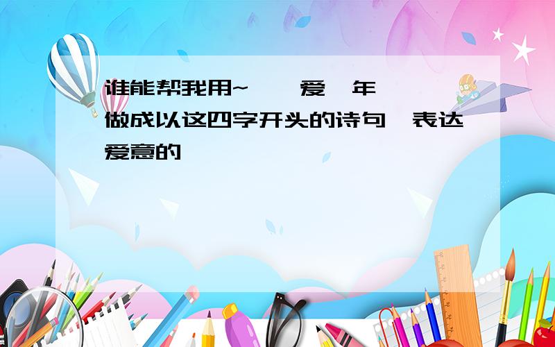 谁能帮我用~吾,爱,年,琪,做成以这四字开头的诗句,表达爱意的