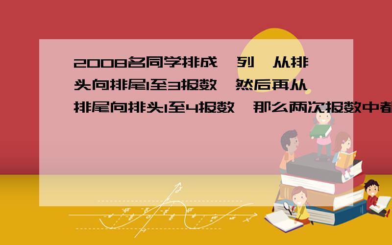 2008名同学排成一列,从排头向排尾1至3报数,然后再从排尾向排头1至4报数,那么两次报数中都报1的有______