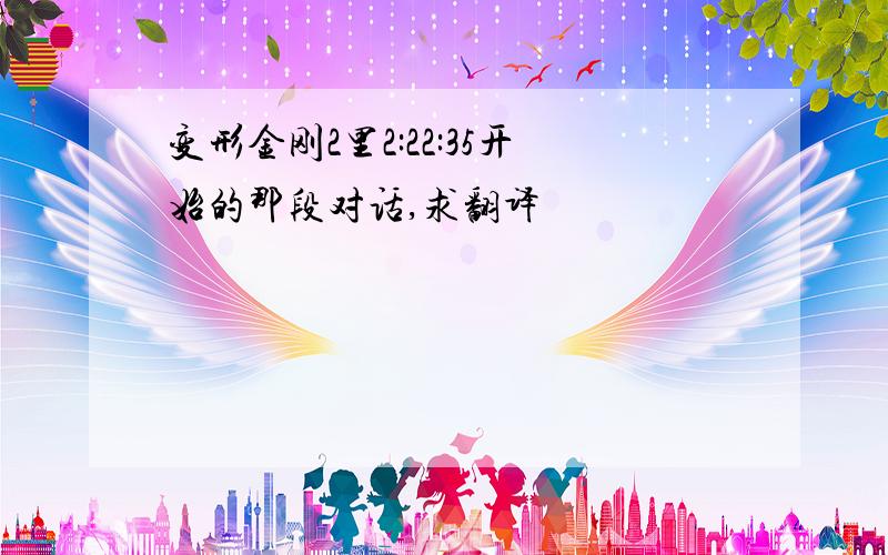 变形金刚2里2:22:35开始的那段对话,求翻译