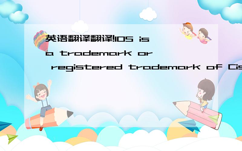 英语翻译翻译!IOS is a trademark or registered trademark of Cisco in the U.S.and other countries and is used under license.