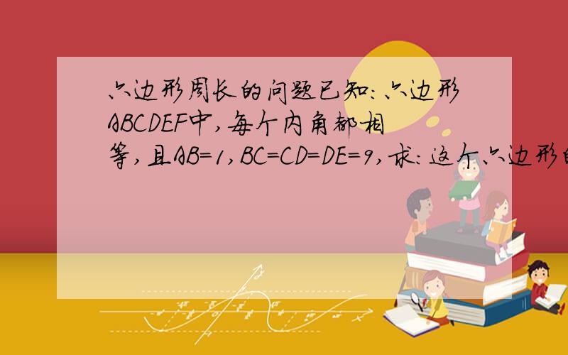 六边形周长的问题已知：六边形ABCDEF中,每个内角都相等,且AB=1,BC=CD=DE=9,求：这个六边形的周长.