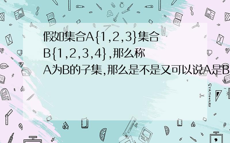 假如集合A{1,2,3}集合B{1,2,3,4},那么称A为B的子集,那么是不是又可以说A是B的真子集?