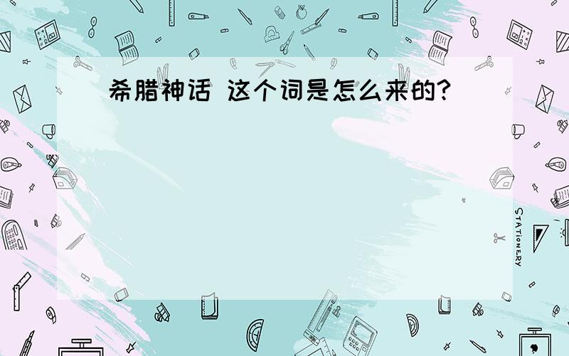 希腊神话 这个词是怎么来的?