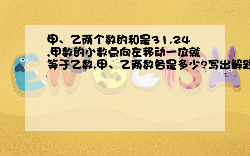 甲、乙两个数的和是31.24,甲数的小数点向左移动一位就等于乙数.甲、乙两数各是多少?写出解题思路