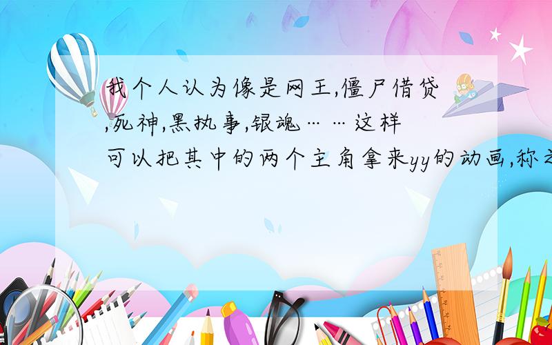 我个人认为像是网王,僵尸借贷,死神,黑执事,银魂……这样可以把其中的两个主角拿来yy的动画,称之为伪bl动画.暖昧的动画~而不是简单女变男装和男人恋爱.还有就是,网王,死神,黑执事……这