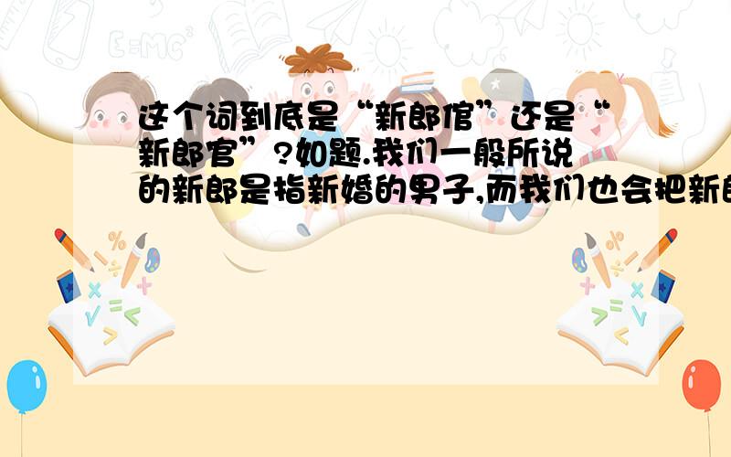 这个词到底是“新郎倌”还是“新郎官”?如题.我们一般所说的新郎是指新婚的男子,而我们也会把新郎叫做新郎官(倌).3L所说的内容和我想要问的意思不符的说.还是新郎与新郎官根本是两个