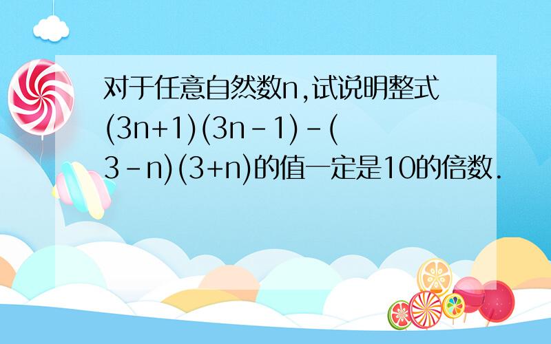 对于任意自然数n,试说明整式(3n+1)(3n-1)-(3-n)(3+n)的值一定是10的倍数.